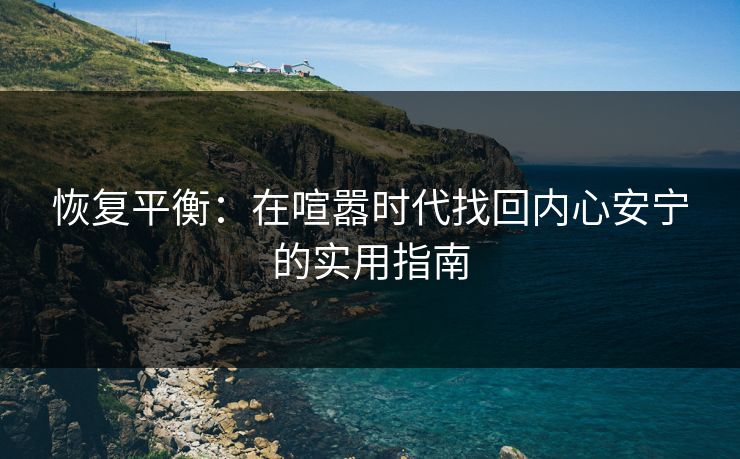 恢复平衡：在喧嚣时代找回内心安宁的实用指南