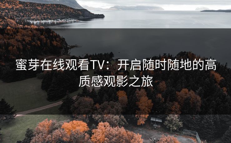 蜜芽在线观看TV：开启随时随地的高质感观影之旅