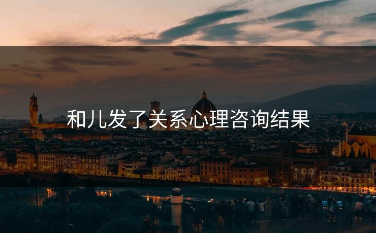 和儿发了关系心理咨询结果