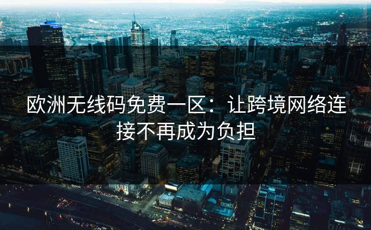 欧洲无线码免费一区：让跨境网络连接不再成为负担