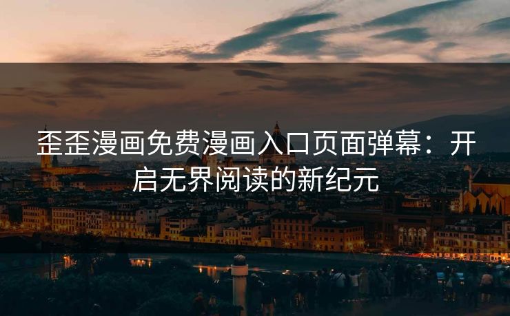 歪歪漫画免费漫画入口页面弹幕：开启无界阅读的新纪元