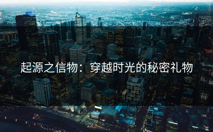 起源之信物：穿越时光的秘密礼物