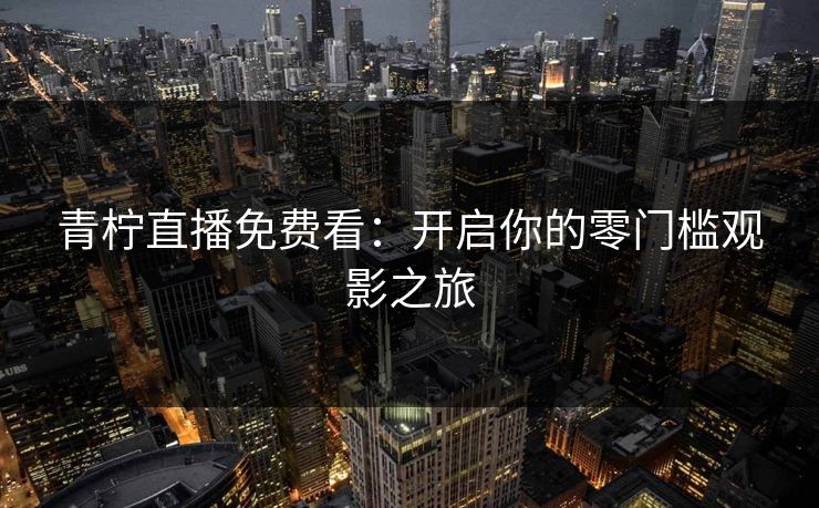 青柠直播免费看：开启你的零门槛观影之旅