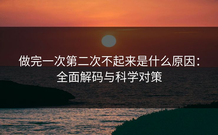 做完一次第二次不起来是什么原因：全面解码与科学对策