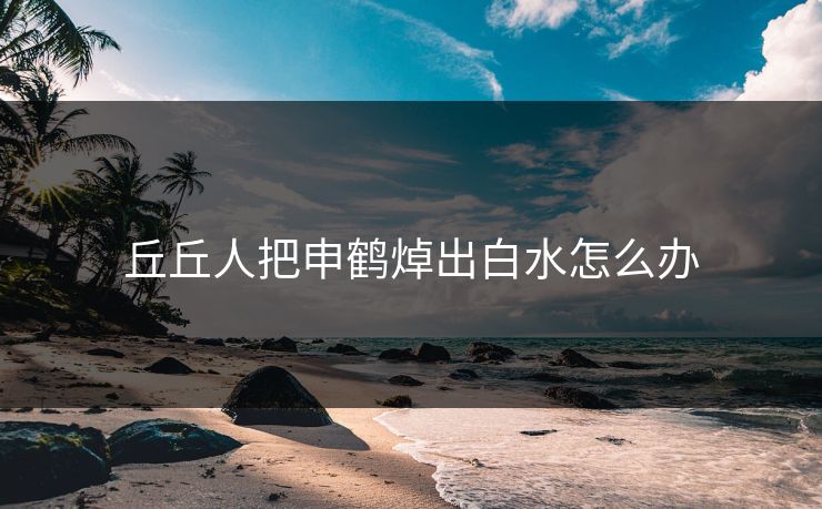 丘丘人把申鹤焯出白水怎么办