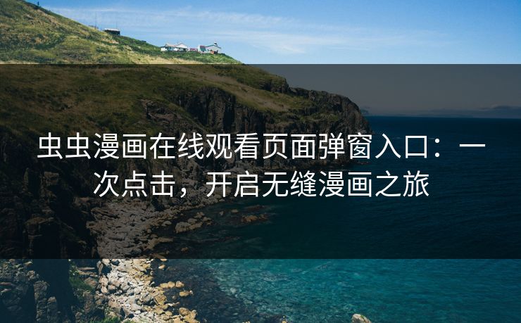 虫虫漫画在线观看页面弹窗入口:一次点击,开启无缝漫画之旅 虫虫漫画在线观看页面弹窗入口:一次点击,开启无缝漫画之旅